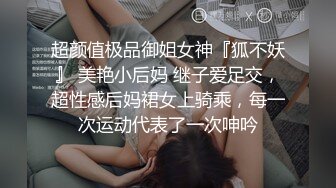 超颜值极品御姐女神『狐不妖』 美艳小后妈 继子爱足交，超性感后妈裙女上骑乘，每一次运动代表了一次呻吟