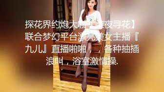 探花界约炮大咖【柒夜寻花】联合梦幻平台漂亮美女主播『九儿』直播啪啪，，各种抽插浪叫，浴室激情操.