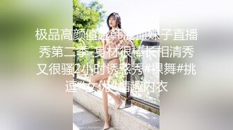 极品高颜值越韩混血妹子直播秀第二季-身材很棒长相清秀又很骚2小时诱惑秀#裸舞#挑逗#女优#情趣内衣