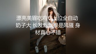 漂亮美眉吃鸡女上位全自动 奶子大 长发飘飘很是风骚 身材真心不错