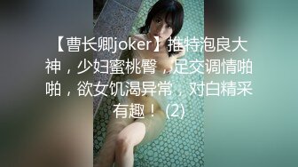 【曹长卿joker】推特泡良大神，少妇蜜桃臀，足交调情啪啪，欲女饥渴异常，对白精采有趣！ (2)