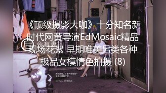 《顶级摄影大咖》十分知名新时代网黄导演EdMosaic精品现场花絮 早期唯美另类各种极品女模情色拍摄 (8)