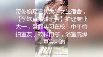 带你偷窥真实大学女生宿舍，【学妹直播赚学费】护理专业大一，暑假实习在校，中午偷拍室友，蚊帐自慰，浴室洗澡，真实刺激