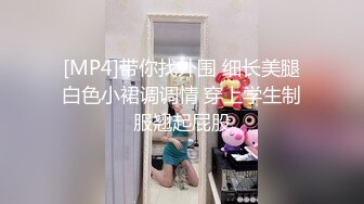 [MP4]带你找外围 细长美腿白色小裙调调情 穿上学生制服翘起屁股