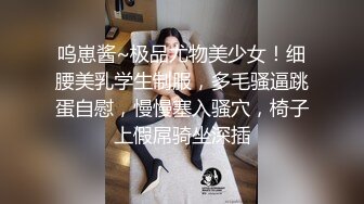 呜崽酱~极品尤物美少女！细腰美乳学生制服，多毛骚逼跳蛋自慰，慢慢塞入骚穴，椅子上假屌骑坐深插