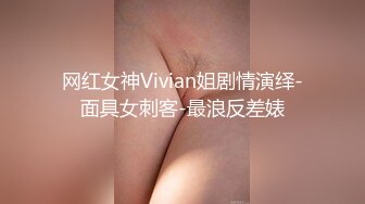 网红女神Vivian姐剧情演绎-面具女刺客-最浪反差婊