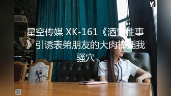 星空传媒 XK-161《酒馆性事》引诱表弟朋友的大肉棒插我骚穴