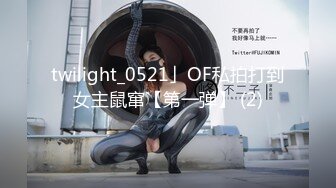 twilight_0521」OF私拍打到女主鼠窜【第一弹】 (2)