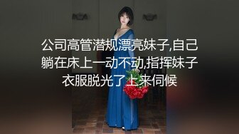 公司高管潜规漂亮妹子,自己躺在床上一动不动,指挥妹子衣服脱光了上来伺候