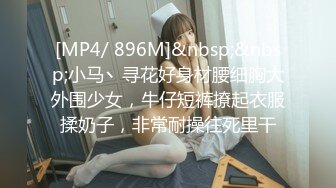 [MP4/ 896M]&nbsp;&nbsp;小马丶寻花好身材腰细胸大外围少女，牛仔短裤撩起衣服揉奶子，非常耐操往死里干