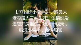 【91约妹小能手】，泡良大佬勾搭大二学生妹，谈情说爱酒店开房推倒，诱人一线天，粉嫩小樱桃，激情啪啪