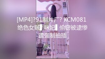 [MP4]?91制片厂? KCM081 绝色女贼▌咪妃▌偷窃被逮惨遭强制抽插