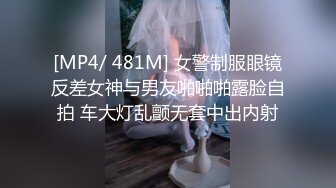 [MP4/ 481M] 女警制服眼镜反差女神与男友啪啪啪露脸自拍 车大灯乱颤无套中出内射