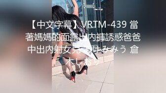 【中文字幕】VRTM-439 當著媽媽的面露出內褲誘惑爸爸中出內射女兒 あけみみう 倉木しおり