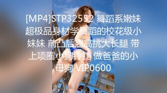 [MP4]STP32552 舞蹈系嫩妹超极品身材学舞蹈的校花级小妹妹 前凸后翘高挑大长腿 带上项圈小狗铃铛 做爸爸的小母狗 VIP0600