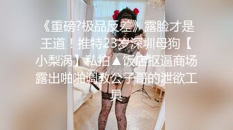 《重磅?极品反差》露脸才是王道！推特23岁深圳母狗【小梨涡】私拍▲饭店抠逼商场露出啪啪调教公子哥的泄欲工具