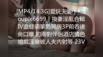 [MP4/14.3G]愛玩夫妻｜KLcouple6699｜換妻淫亂合輯Ⅳ邀健碩單男開房3P前吞後肏口爆 約兩對伴侶酒店情色嬉戲淫樂被人夫內射等 23V