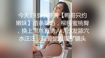 今天19岁小萝莉【鸭哥只约嫩妹】苗条乖巧，柳腰蜜桃臀，换上黑丝真诱人，沙发舔穴水汪汪，超警觉发现了镜头