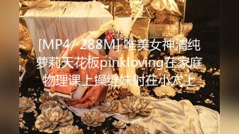 [MP4/ 288M] 唯美女神清纯萝莉天花板pinkloving在家庭物理课上操继妹射在小穴上