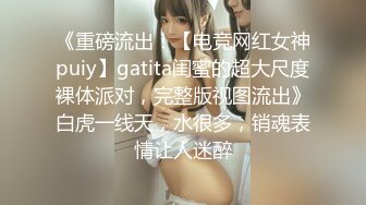 《重磅流出！【电竞网红女神puiy】gatita闺蜜的超大尺度裸体派对，完整版视图流出》白虎一线天，水很多，销魂表情让人迷醉