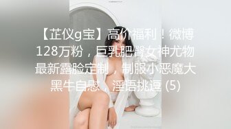 【芷仪g宝】高价福利！微博128万粉，巨乳肥臀女神尤物最新露脸定制，制服小恶魔大黑牛自慰，淫语挑逗 (5)