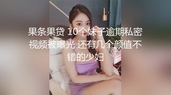 果条果贷 10个妹子逾期私密视频被曝光 还有几个颜值不错的少妇