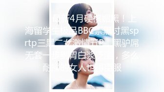 ⚫️⚫️最新4月硬核媚黑！上海留学生极品BBC崇黑讨黑sprtp三黑二女激情五P，黑驴屌无套一步到胃白浆泛滥，多么耐操的女人也得臣服