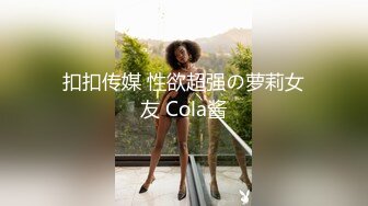 扣扣传媒 性欲超强の萝莉女友 Cola酱