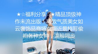 ★☆福利分享☆★精品顶级神作未流出版！精致气质美女如云奢饰品商场女厕近景特写偸拍各种女神，逼脸同步