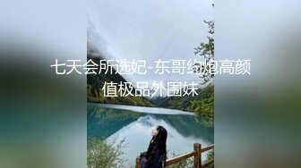 七天会所选妃-东哥约炮高颜值极品外围妹