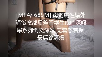 [MP4/ 685M] 母狗属性媚外骚货魔都反差留学生依鸣深喉爆系列倒交深喉 无套怼着操 最后跪舔爆