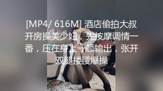 [MP4/ 616M] 酒店偷拍大叔开房操美少妇，先按摩调情一番，压在身上一顿输出，张开双腿搂腰爆操