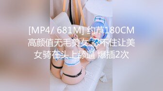 [MP4/ 681M] 约草180CM高颜值无毛美女 忍不住让美女骑在头上舔逼 爆插2次