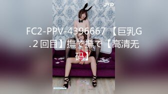 FC2-PPV-4396667 【巨乳G.２回目】撫で撫で【高清无码】