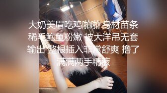 大奶美眉吃鸡啪啪 身材苗条稀毛鲍鱼粉嫩 被大洋吊无套输出 整根插入非常舒爽 撸了满满两手精液