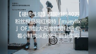 【硬核性爱】泰国推特40万粉丝极品网红模特「mueylix」OF露脸大尺度性爱私拍 牵着小鲜肉从卧室干到卫生间