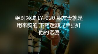 绝对领域 LY-020 朋友妻就是用来骑的 下药迷翻兄弟强奸他的老婆