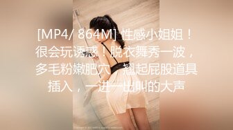 [MP4/ 864M] 性感小姐姐！很会玩诱惑！脱衣舞秀一波，多毛粉嫩肥穴，翘起屁股道具插入，一进一出叫的大声