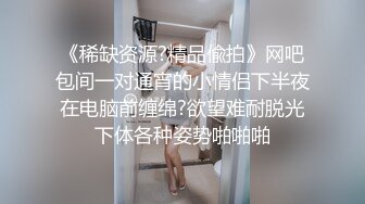 《稀缺资源?精品偸拍》网吧包间一对通宵的小情侣下半夜在电脑前缠绵?欲望难耐脱光下体各种姿势啪啪啪