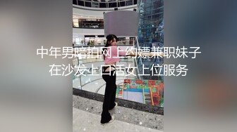 中年男暗拍网上约嫖兼职妹子在沙发上口活女上位服务