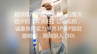 超顶级NTR绿帽人妻，白皙大奶少妇【JC夫妇】订阅私拍，诚邀各界实力单男3P多P舔屁眼啪啪，刷锅狠人 (30)