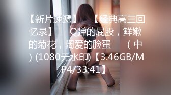 【新片速遞】 ♒【经典高三回忆录】❤️Q弹的屁股，鲜嫩的菊花，阔爱的脸蛋❤️（中）(1080无水印)【3.46GB/MP4/33:41】