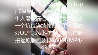 【新片速遞 】&nbsp;&nbsp;《极品CP✅魔手☛外购》疯狂牛人潜入高档写字间女厕独占一个坑位连续偸拍多位制服办公OL气质女性方便~特写拍脸拍逼原版画质[7160M/MP4/49:57]