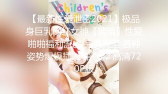 【最新性爱泄密2021】极品身巨乳网红女神〖瑞瑞〗性爱啪啪福利流出 完美胸型 各种姿势爆操插入 第一弹 高清720P版