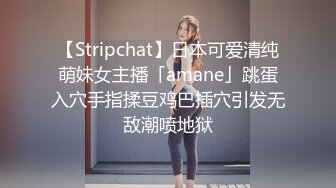 【Stripchat】日本可爱清纯萌妹女主播「amane」跳蛋入穴手指揉豆鸡巴插穴引发无敌潮喷地狱