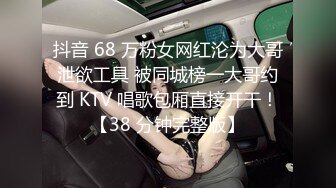 抖音 68 万粉女网红沦为大哥泄欲工具 被同城榜一大哥约到 KTV 唱歌包厢直接开干！【38 分钟完整版】