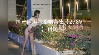 国产巨坦水柔姐合集【278V】 (40)