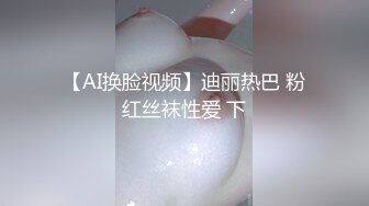 【AI换脸视频】迪丽热巴 粉红丝袜性爱 下