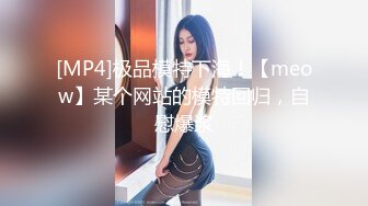 [MP4]极品模特下海！【meow】某个网站的模特回归，自慰爆浆