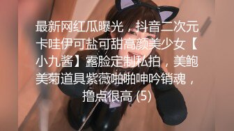 最新网红瓜曝光，抖音二次元卡哇伊可盐可甜高颜美少女【小九酱】露脸定制私拍，美鲍美菊道具紫薇啪啪呻吟销魂，撸点很高 (5)